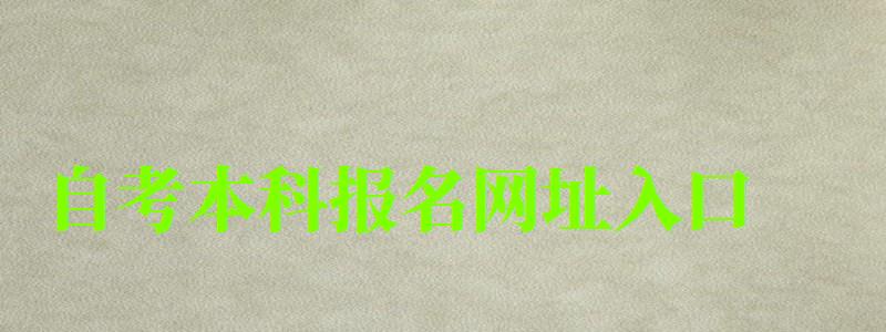 自考本科報名網(wǎng)址入口 自考本科報名網(wǎng)址入口