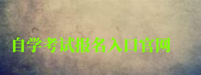 自學考試報名入口官網(wǎng) 自學考試報名入口官網(wǎng)