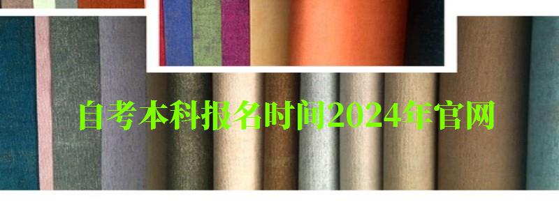 自考本科報名時間2024年官網(wǎng) 自考本科報名時間2024年官網(wǎng)