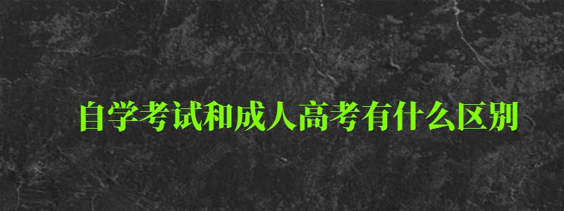 自學(xué)考試和成人高考有什么區(qū)別 自學(xué)考試和成人高考有什么區(qū)別