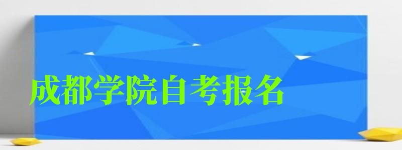 成都學院自考報名 成都學院自考報名