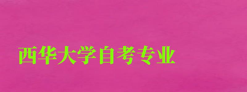 西華大學(xué)自考專業(yè) 西華大學(xué)自考專業(yè)
