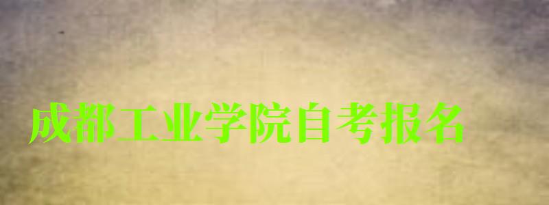 成都工業學院自考報名