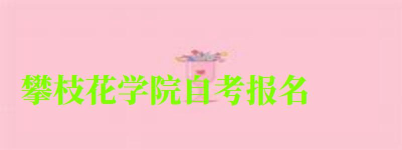 攀枝花學(xué)院自考報名 攀枝花學(xué)院自考報名