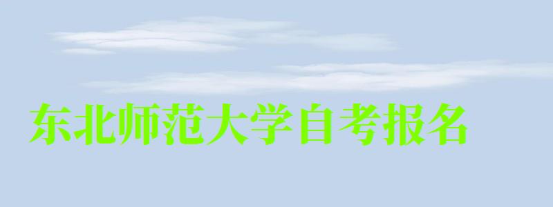 東北師范大學自考報名 東北師范大學自考報名