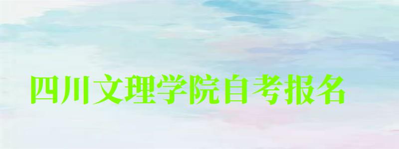 四川文理學院自考報名 四川文理學院自考報名