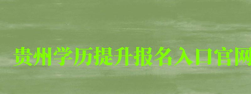 貴州學(xué)歷提升報(bào)名入口官網(wǎng) 貴州學(xué)歷提升報(bào)名入口官網(wǎng)