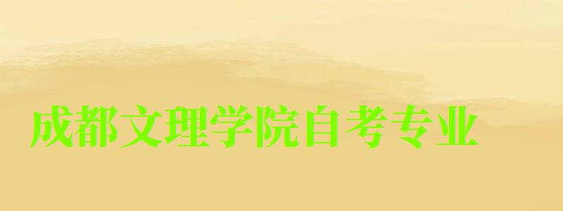 成都文理學院自考專業 成都文理學院自考專業