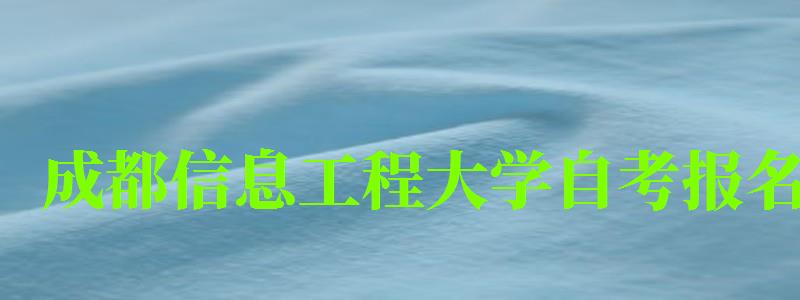 成都信息工程大學自考報名 成都信息工程大學自考報名
