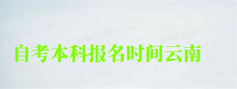 自考本科報(bào)名時(shí)間云南