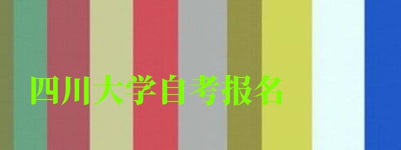 四川大學(xué)自考報(bào)名 四川大學(xué)自考報(bào)名