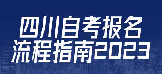 四川自考報名流程指南2023（四川自學考試管理信