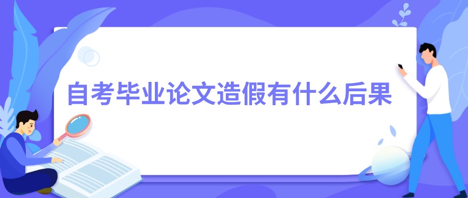 自考畢業論文造假有什么后果?