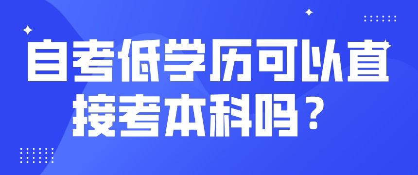 自考低學歷可以直接考本科嗎？