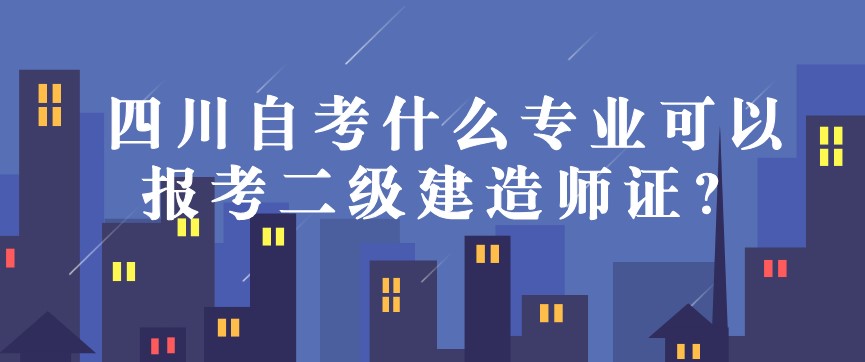 四川自考什么專業可以報考二級建造師證？