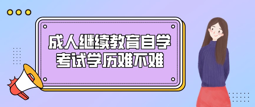 成人繼續(xù)教育自學(xué)考試學(xué)歷難不難？