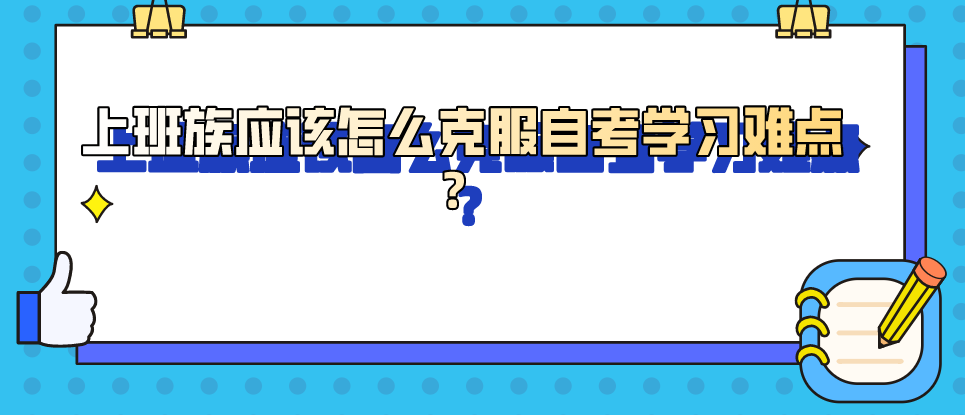 上班族應該怎么克服自考學習難點？