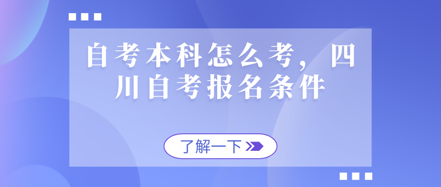 自考本科怎么考，四川自考報名條件是什么？