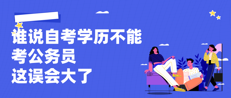 誰(shuí)說自考學(xué)歷不能考公務(wù)員，這誤會(huì)大了