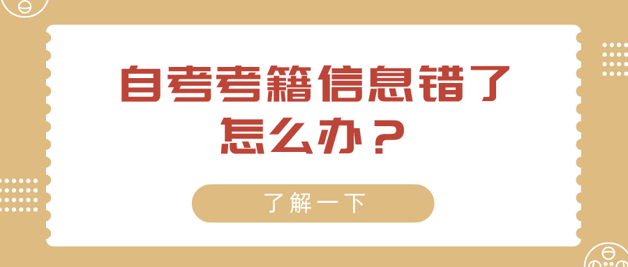 自考考籍信息錯了怎么辦？這里有方法