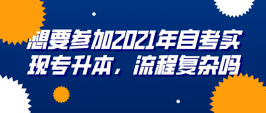 想要參加2021年自考實現專升本，流程復雜嗎？