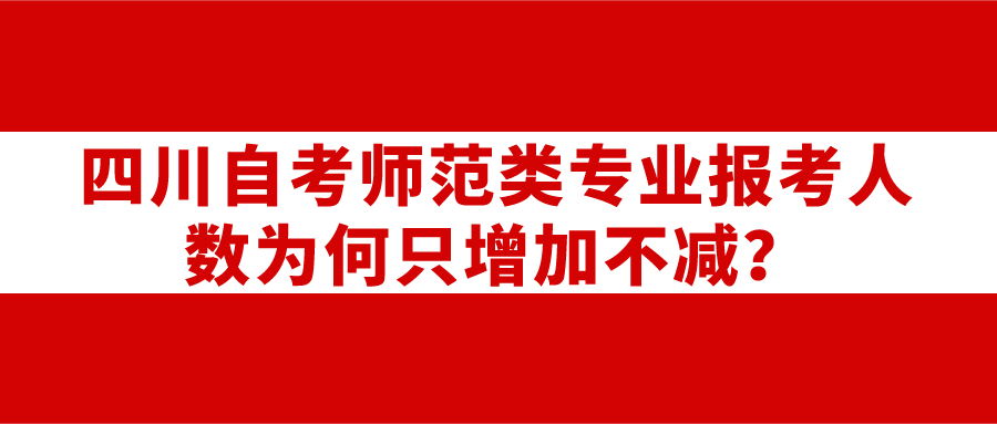 四川自考師范類專業(yè)報考人數為何只增加不減？