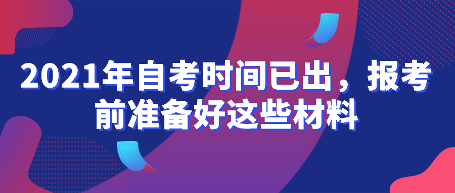 2021年自考時(shí)間已出，報(bào)考前準(zhǔn)備好這些材料