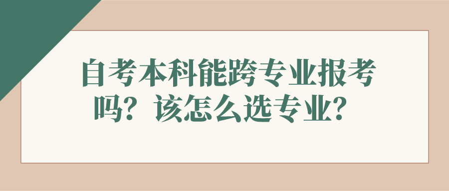 自考本科能跨專業報考嗎？該怎么選專業？