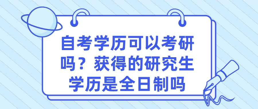 自考學(xué)歷可以考研嗎？獲得的研究生學(xué)歷是全日制嗎