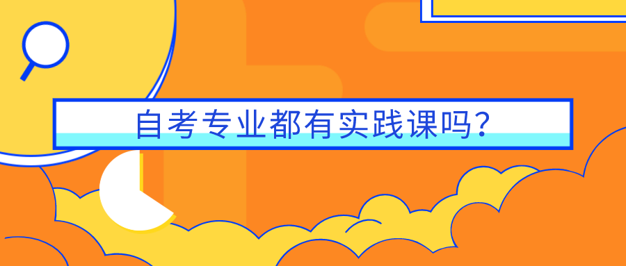 自考專(zhuān)業(yè)都有實(shí)踐課嗎？怎么報(bào)名實(shí)踐課