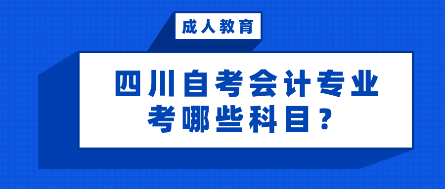 四川自考會計專業考哪些科目？有哪些優勢？