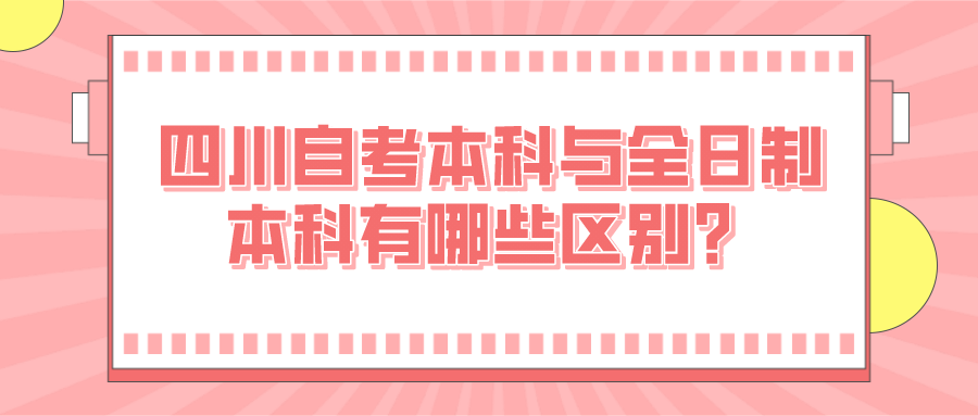 四川自考本科與全日制本科有哪些區別？