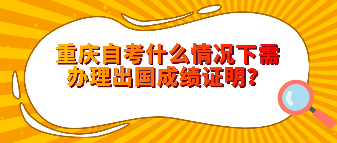 重慶自考什么情況下需辦理出國成績證明？