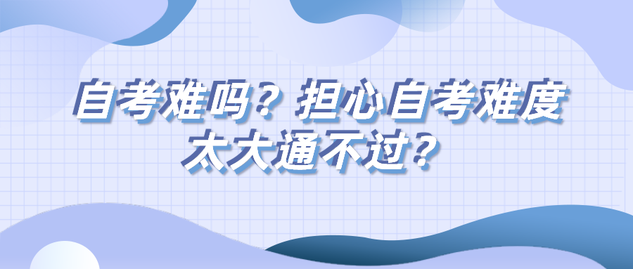 自考難嗎？擔心自考難度太大通不過？