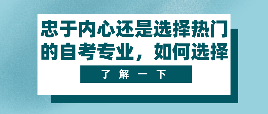 忠于內(nèi)心還是選擇熱門的自考專業(yè)，如何選擇？