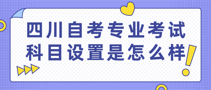 四川自考專業(yè)的考試科目設置是怎么樣？