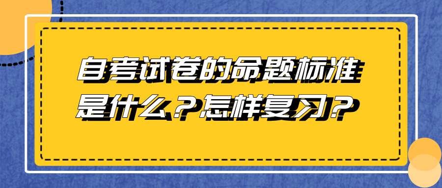 四川自考試卷的命題標準是什么？怎樣復習？