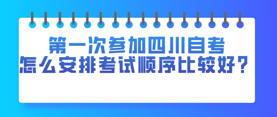 第一次參加四川自考，應該怎么安排考試順序比較好？