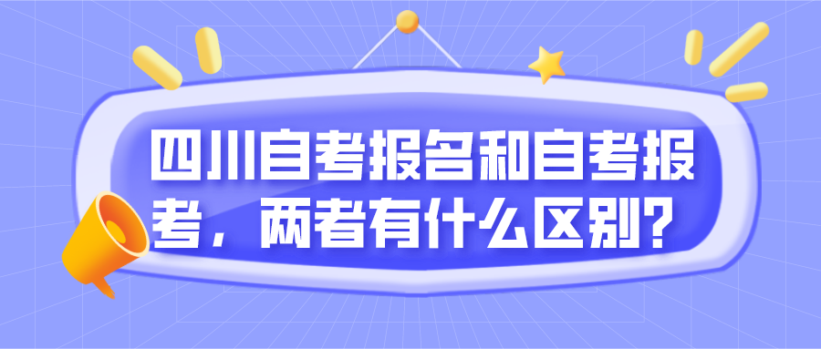 四川自考報(bào)名和自考報(bào)考，兩者有什么區(qū)別？