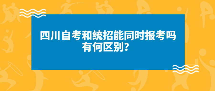四川自考和統(tǒng)招能同時報考嗎?有何區(qū)別？