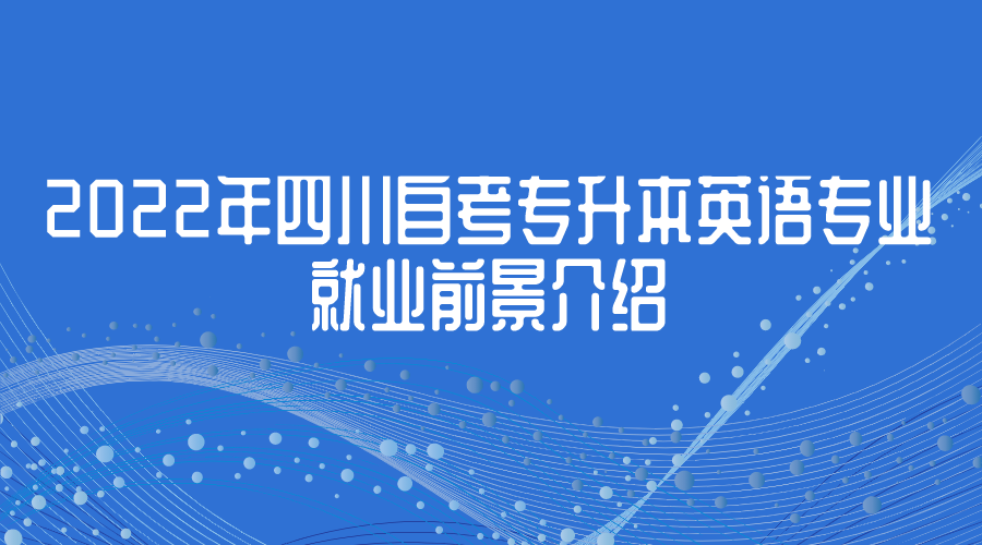 2022年四川自考專升本英語專業(yè)就業(yè)前景介紹