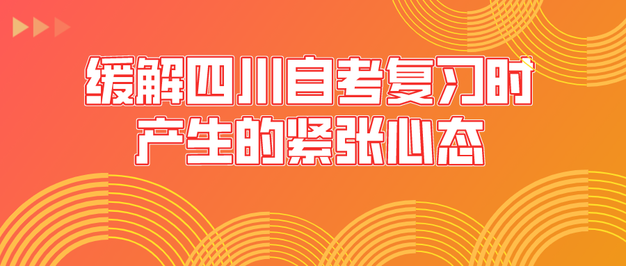 緩解四川自考復(fù)習(xí)時(shí)產(chǎn)生的緊張心態(tài)