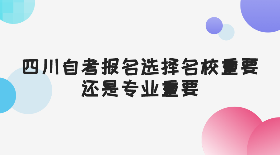 四川自考報名選擇名校重要還是專業(yè)重要