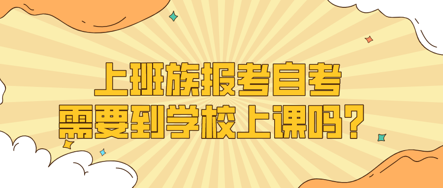上班族報考自考，需要到學(xué)校上課嗎？