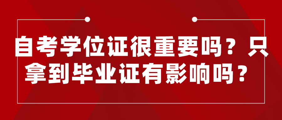 自考學位證很重要嗎？只拿到畢業證有影響嗎？