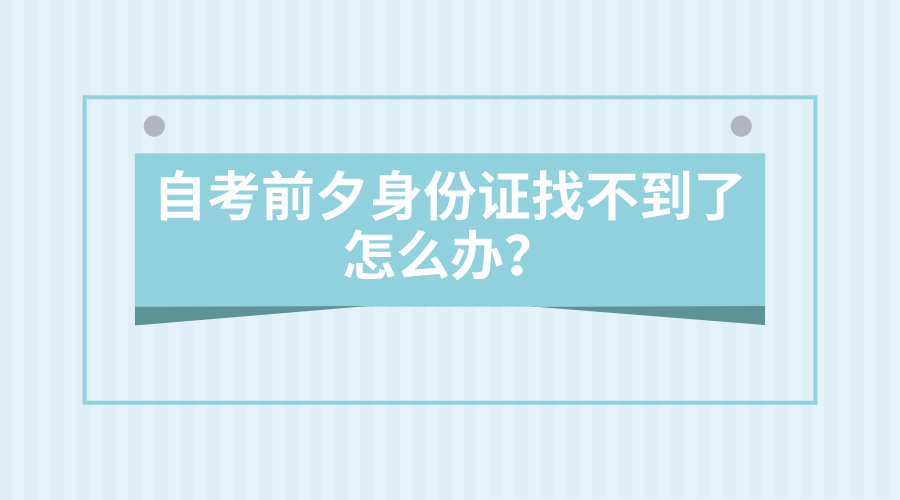 自考前夕身份證找不到了！怎么辦？