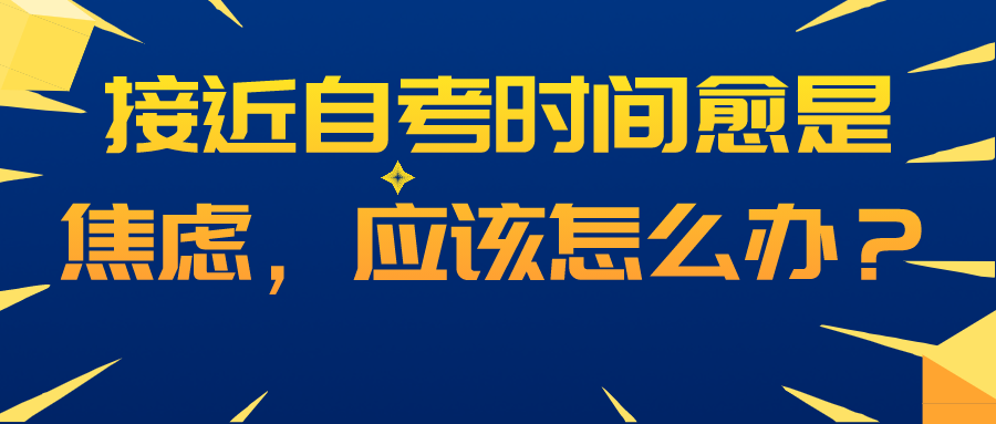 接近自考時間愈是焦慮，應該怎么辦？