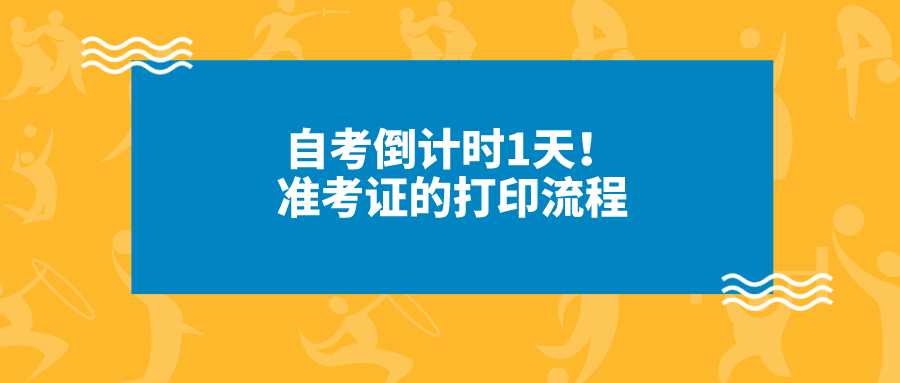 自考倒計時1天！準(zhǔn)考證的打印流程