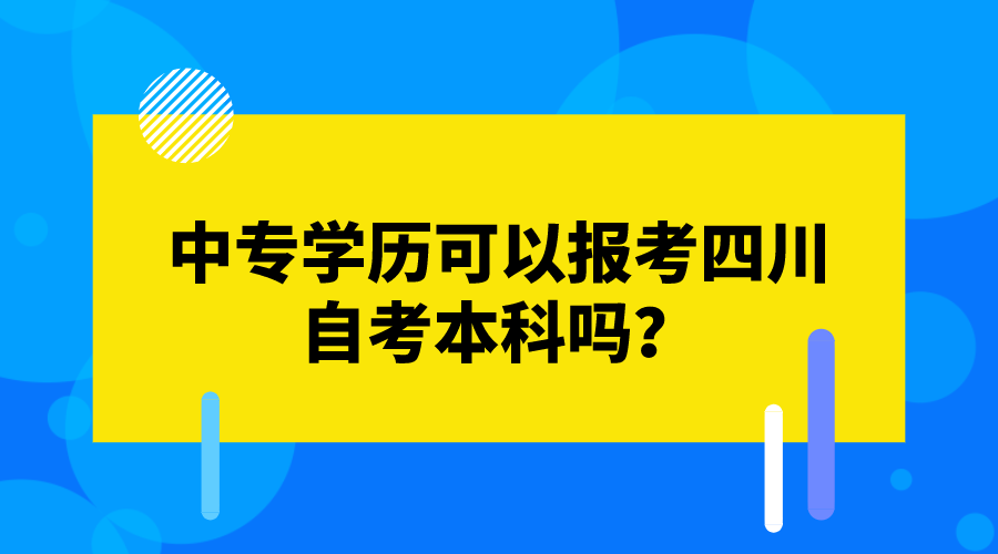 中專學歷可以報考四川自考本科嗎？