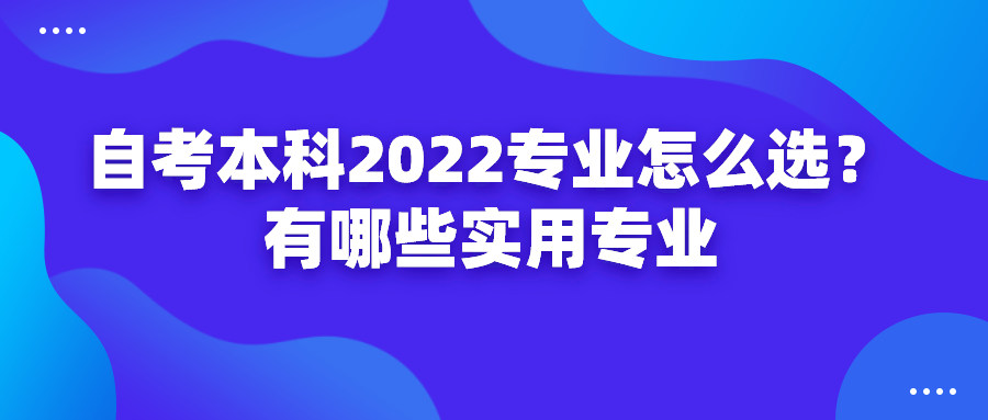 自考本科2022專業怎么選？有哪些實用專業